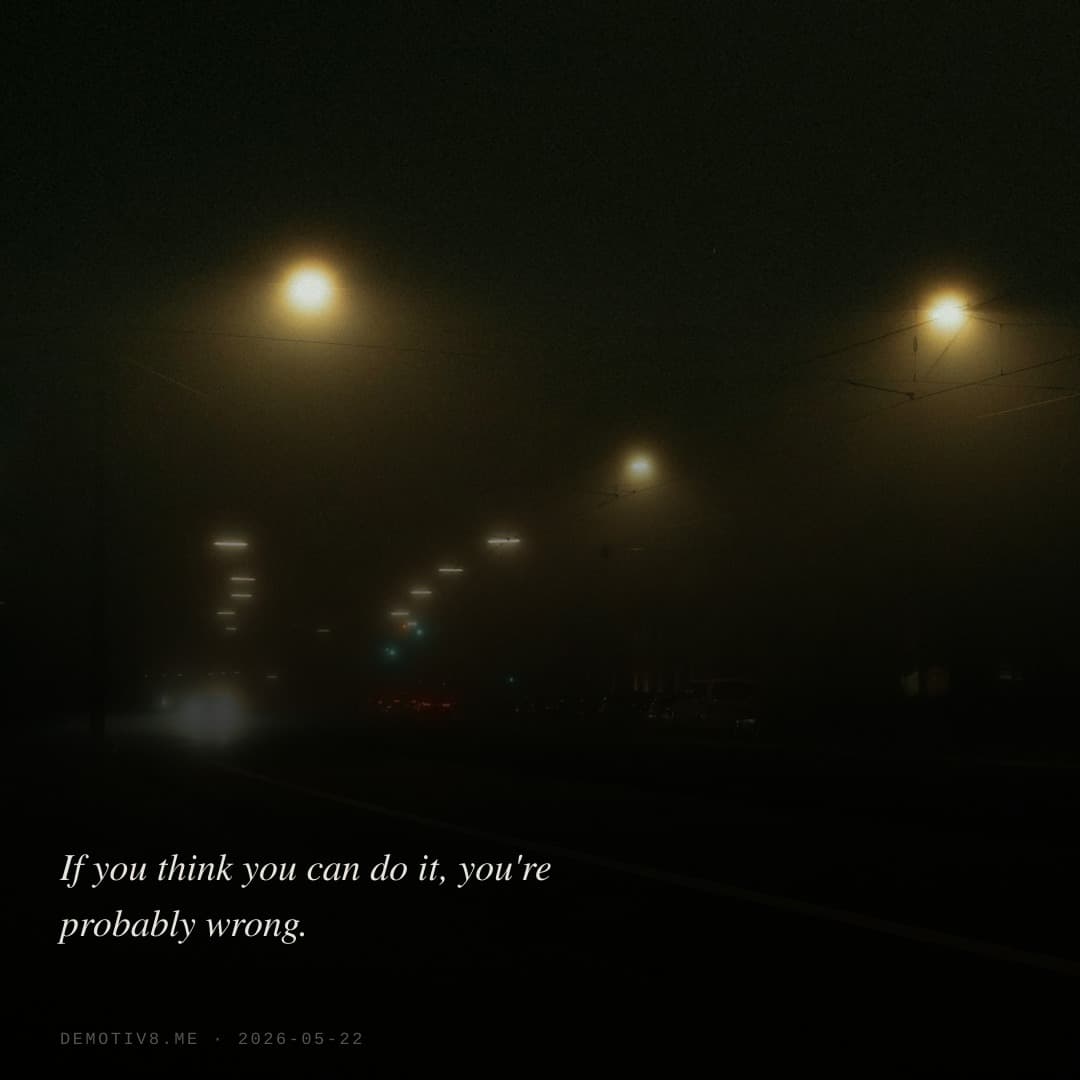 If you think you can do it, you're probably wrong.