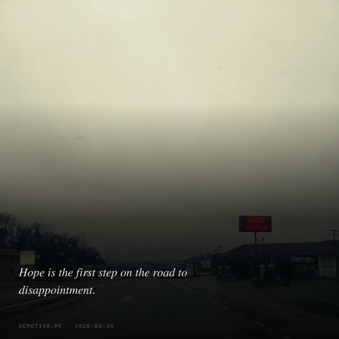 Hope is the first step on the road to disappointment.