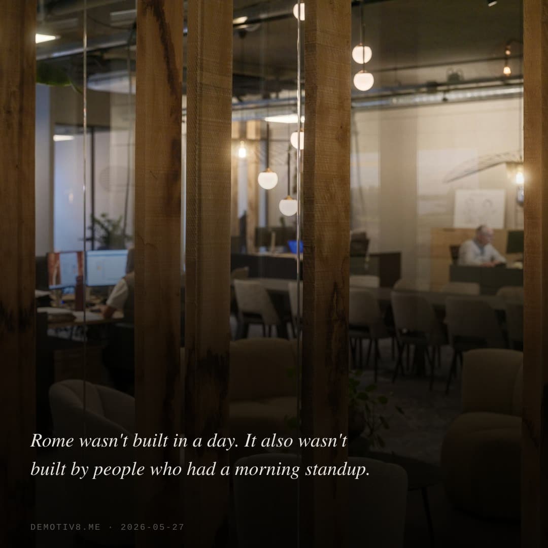 Rome wasn't built in a day. It also wasn't built by people who had a morning standup.