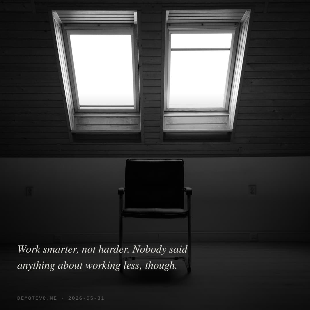 Work smarter, not harder. Nobody said anything about working less, though.