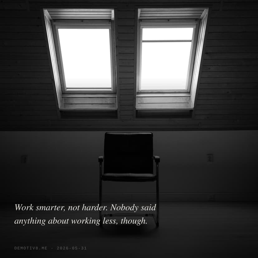 Work smarter, not harder. Nobody said anything about working less, though.