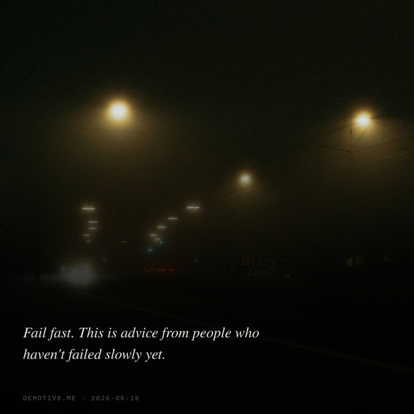 Fail fast. This is advice from people who haven't failed slowly yet.