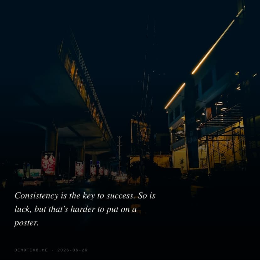 Consistency is the key to success. So is luck, but that's harder to put on a poster.
