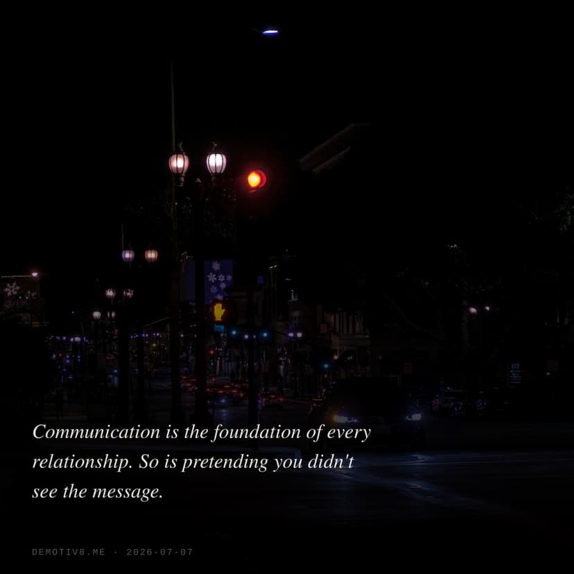 Communication is the foundation of every relationship. So is pretending you didn't see the message.