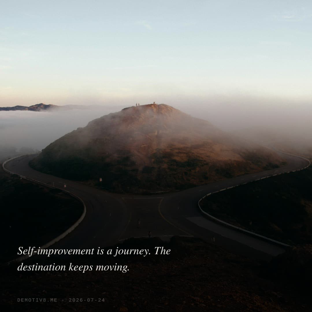 Self-improvement is a journey. The destination keeps moving.