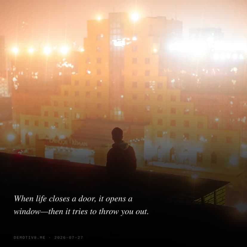When life closes a door, it opens a window—then it tries to throw you out.