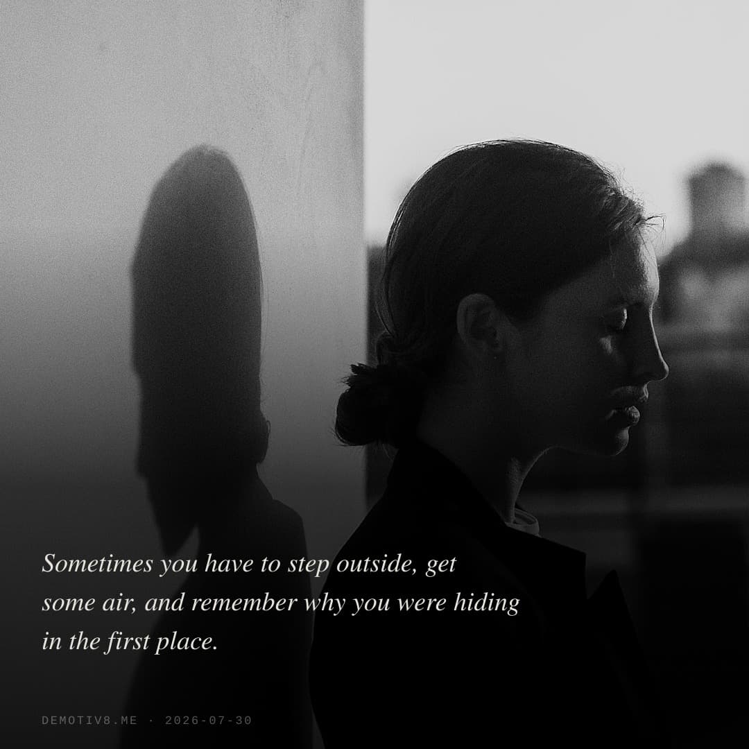 Sometimes you have to step outside, get some air, and remember why you were hiding in the first place.