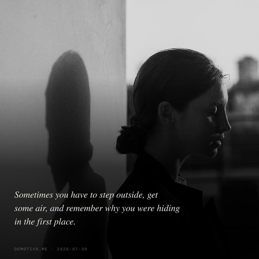 Sometimes you have to step outside, get some air, and remember why you were hiding in the first place.