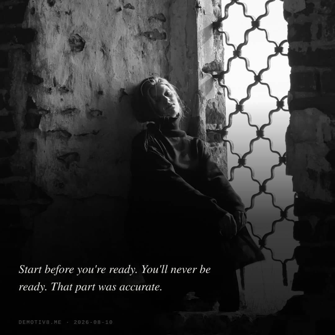 Start before you're ready. You'll never be ready. That part was accurate.