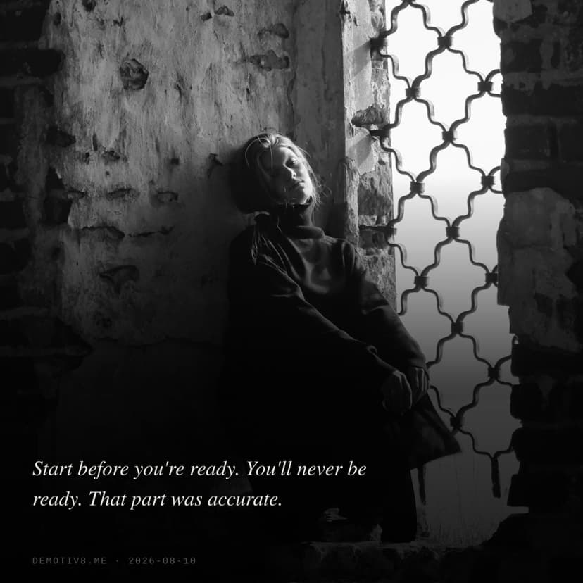 Start before you're ready. You'll never be ready. That part was accurate.