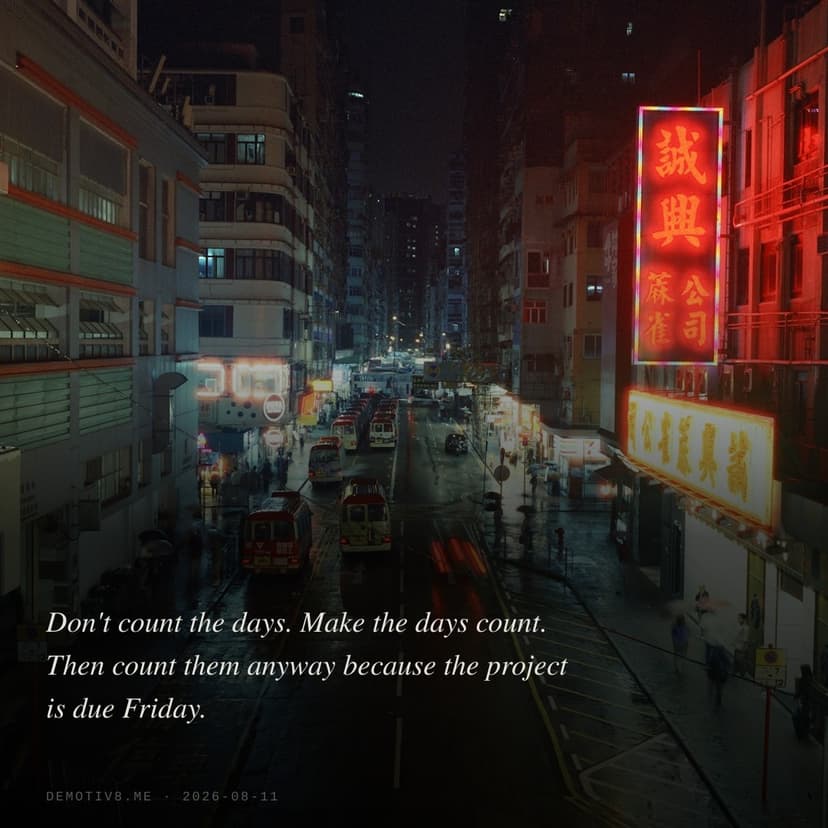Don't count the days. Make the days count. Then count them anyway because the project is due Friday.