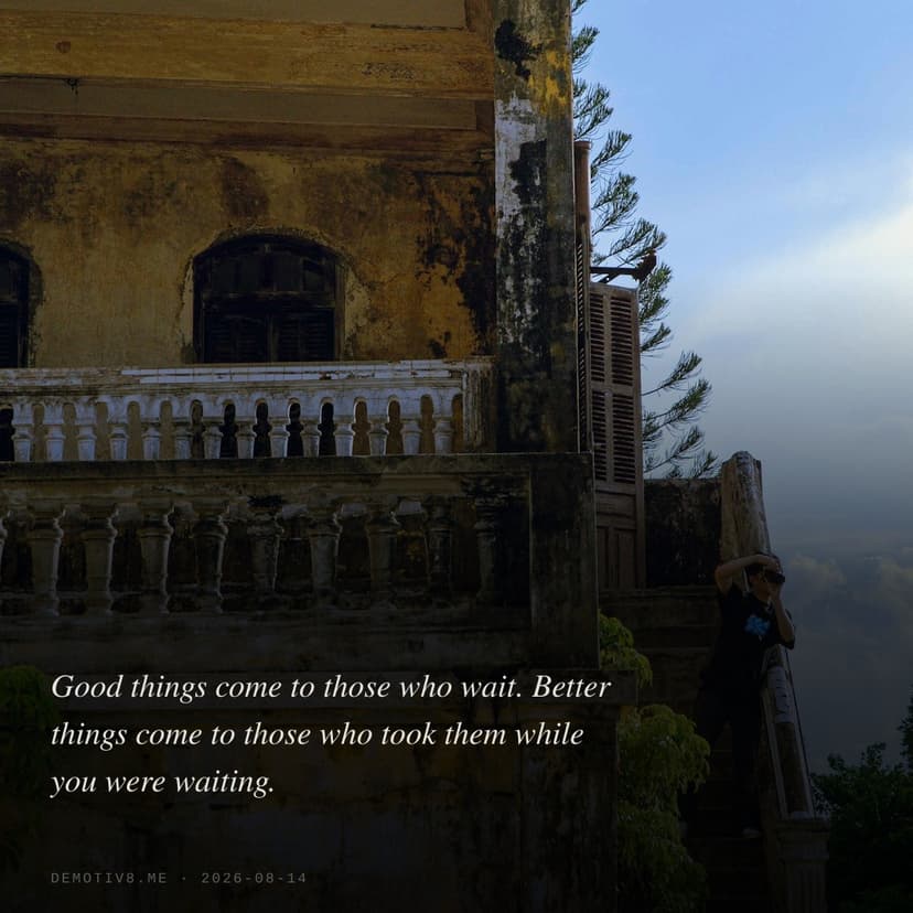 Good things come to those who wait. Better things come to those who took them while you were waiting.