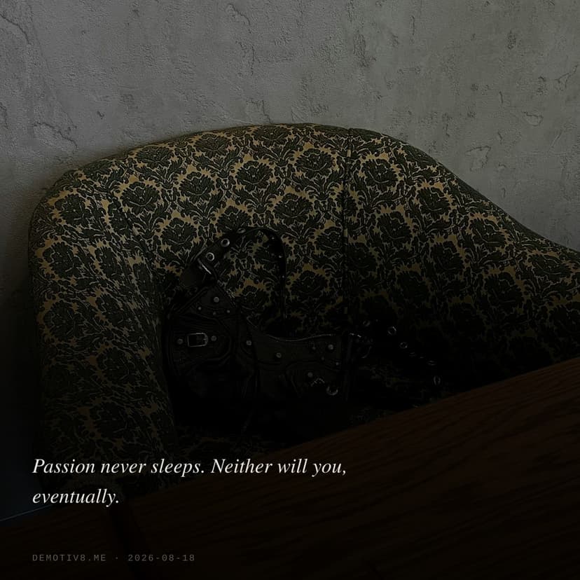 Passion never sleeps. Neither will you, eventually.