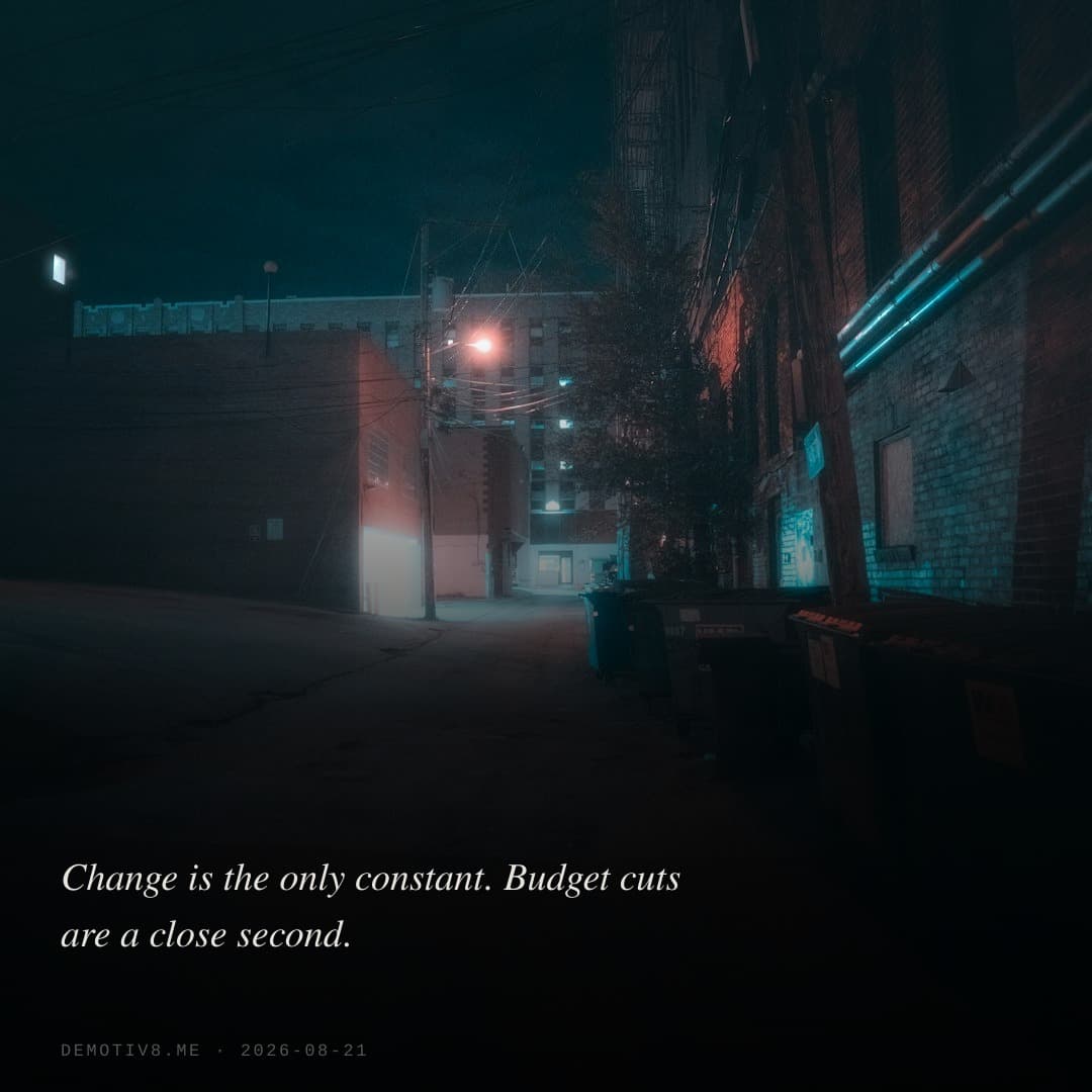 Change is the only constant. Budget cuts are a close second.