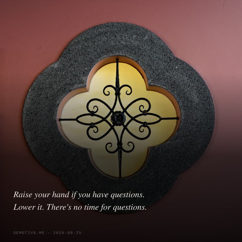 Raise your hand if you have questions. Lower it. There's no time for questions.