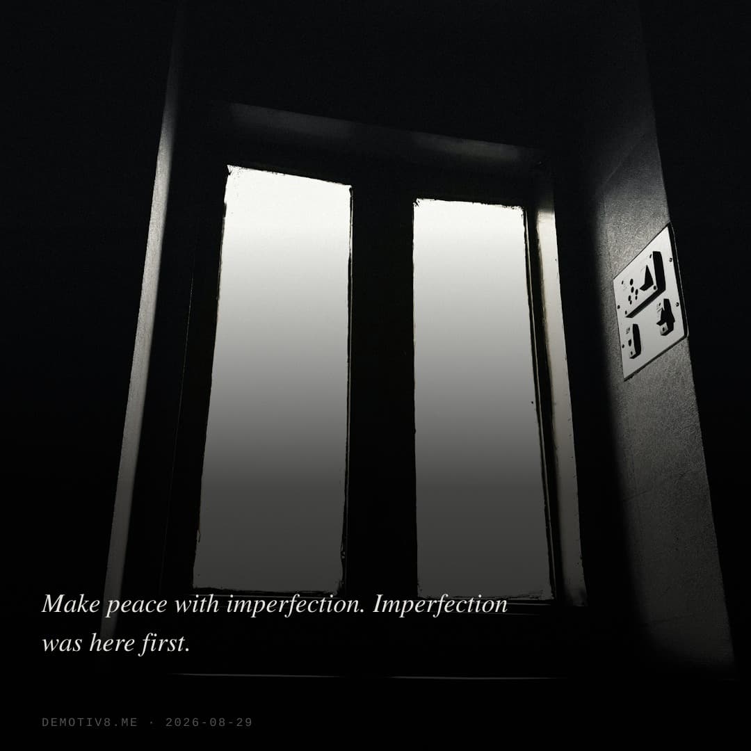 Make peace with imperfection. Imperfection was here first.