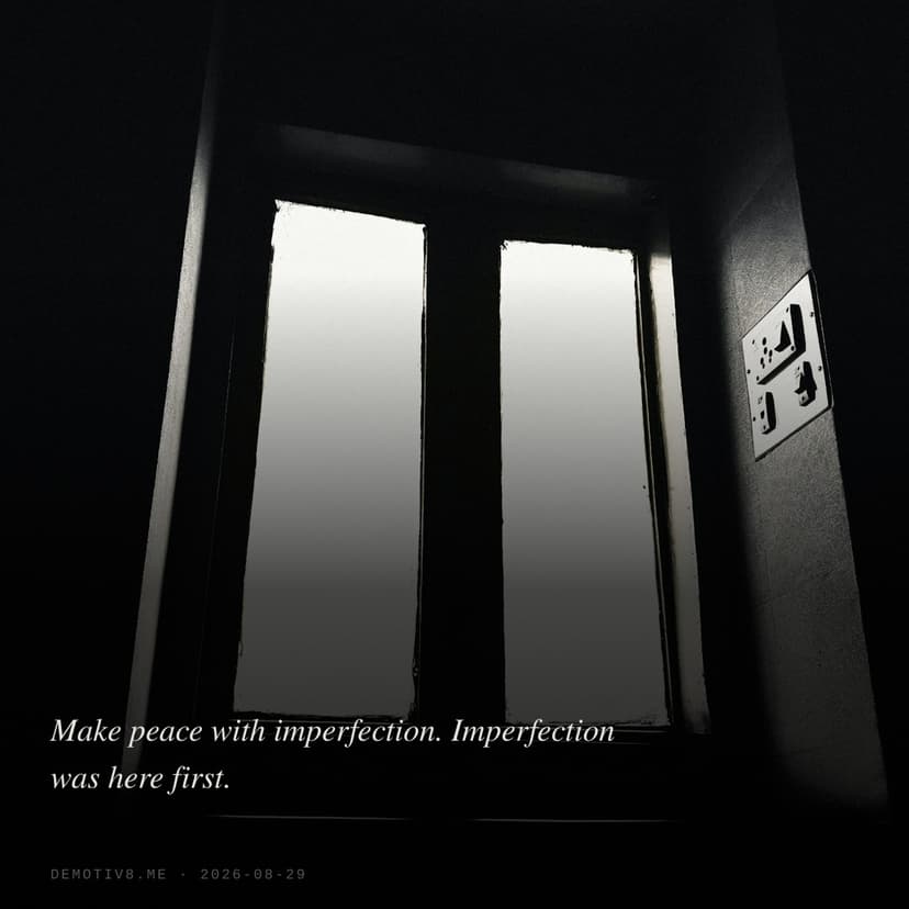 Make peace with imperfection. Imperfection was here first.