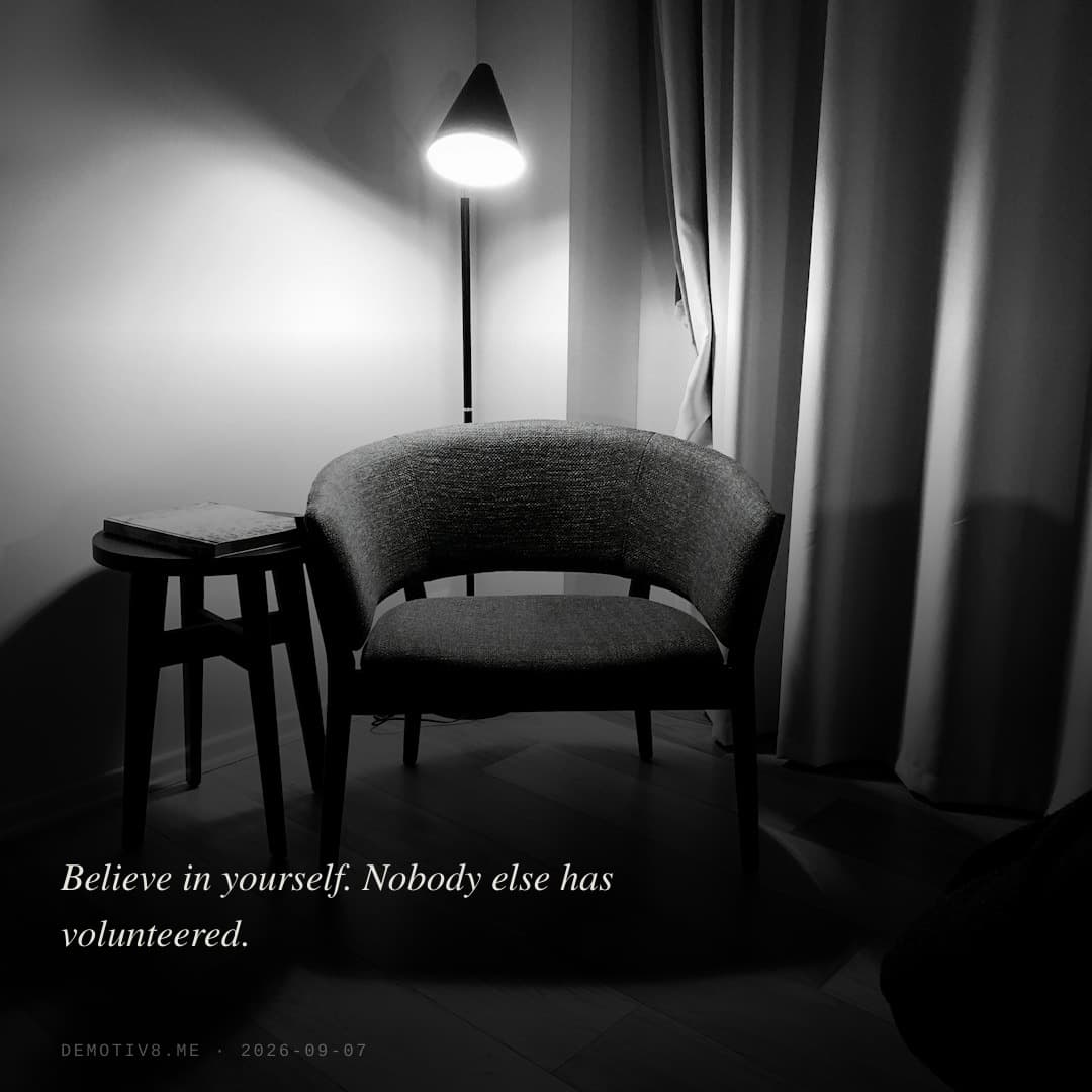 Believe in yourself. Nobody else has volunteered.