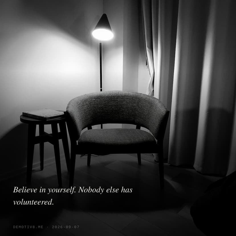 Believe in yourself. Nobody else has volunteered.