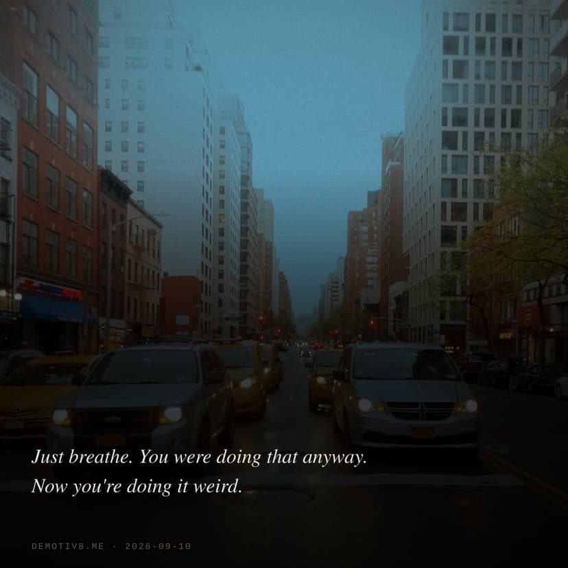 Just breathe. You were doing that anyway. Now you're doing it weird.