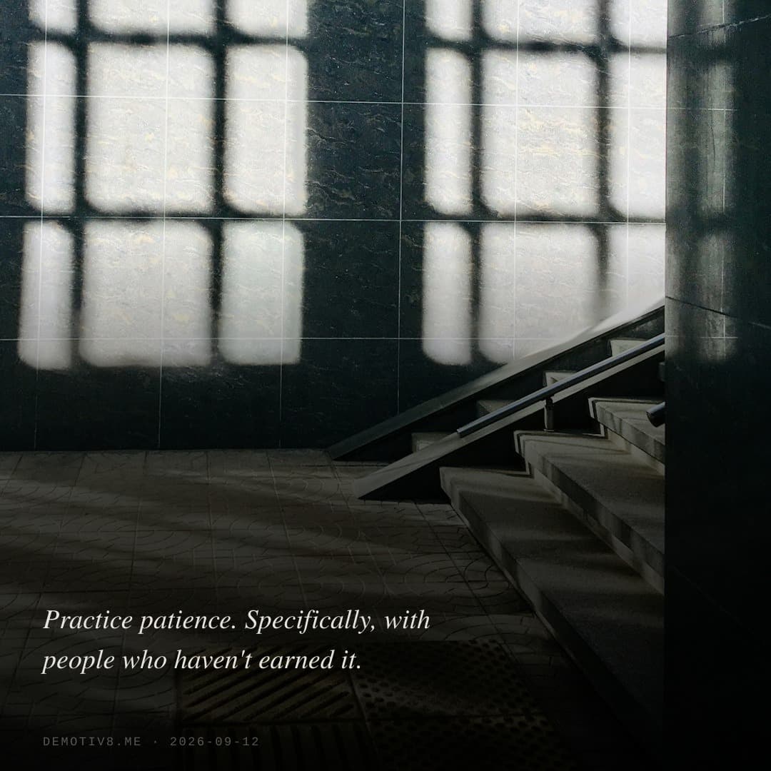 Practice patience. Specifically, with people who haven't earned it.