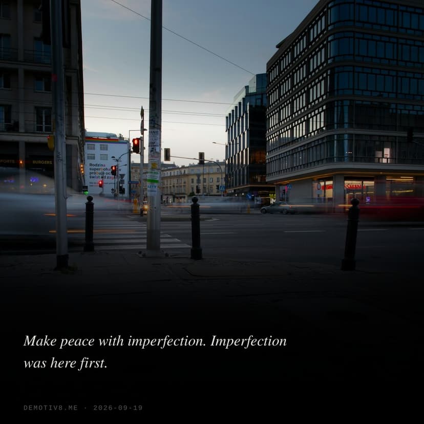 Make peace with imperfection. Imperfection was here first.