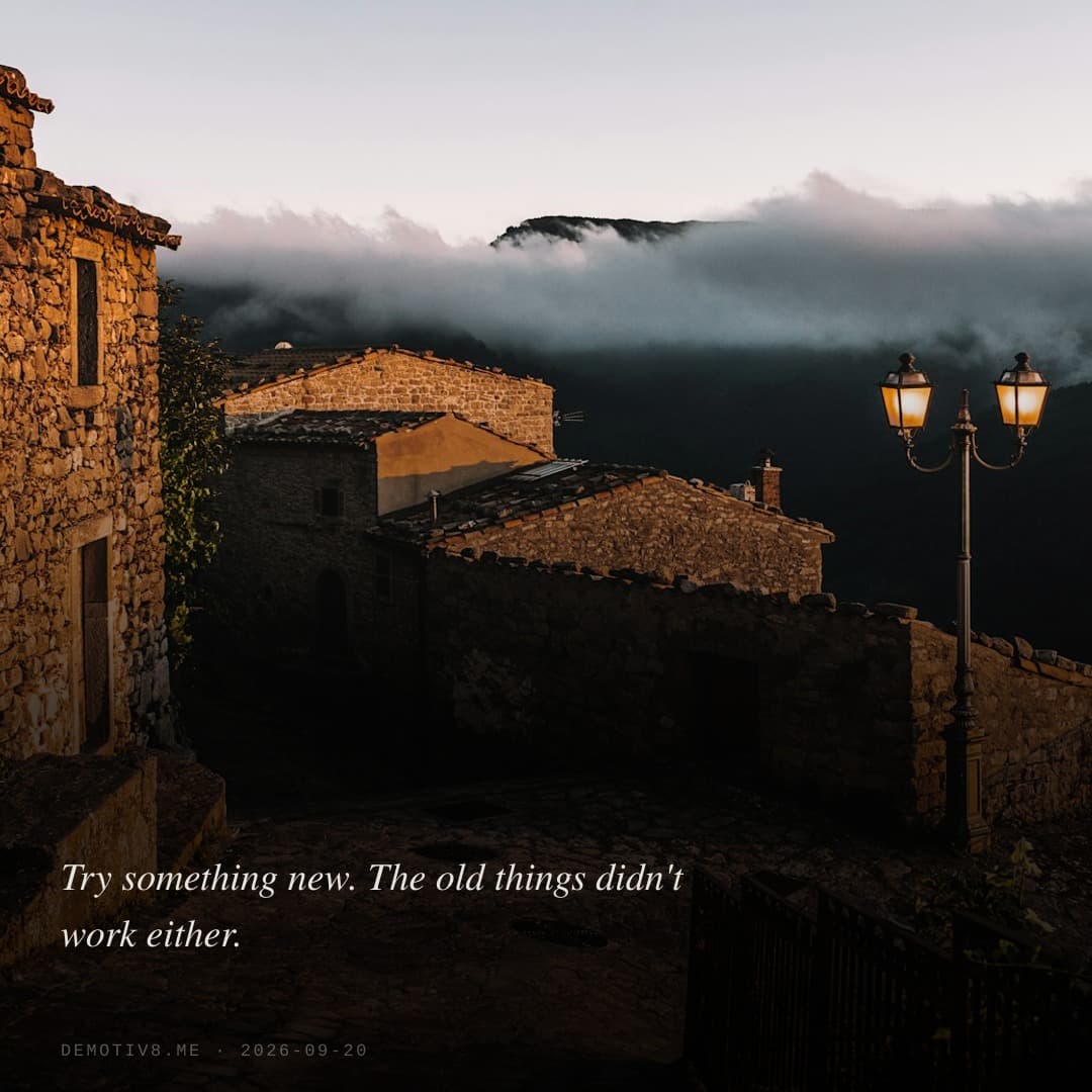 Try something new. The old things didn't work either.