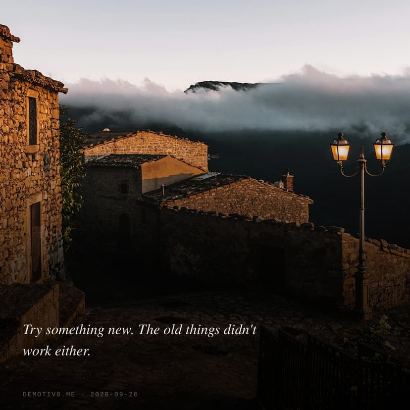 Try something new. The old things didn't work either.