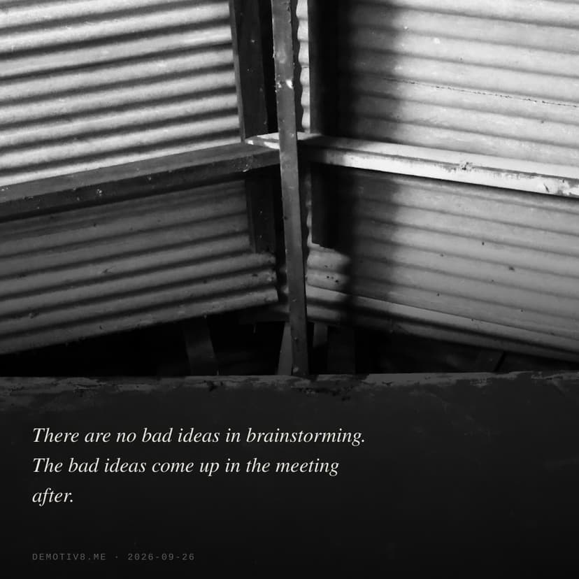 There are no bad ideas in brainstorming. The bad ideas come up in the meeting after.