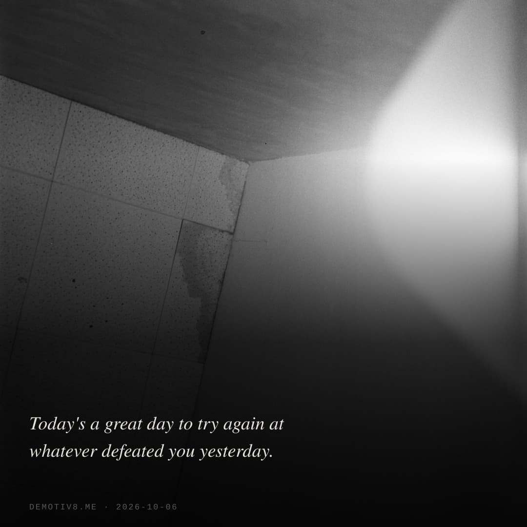Today's a great day to try again at whatever defeated you yesterday.