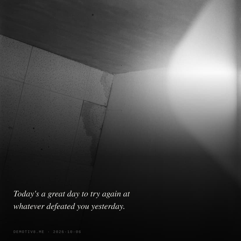 Today's a great day to try again at whatever defeated you yesterday.