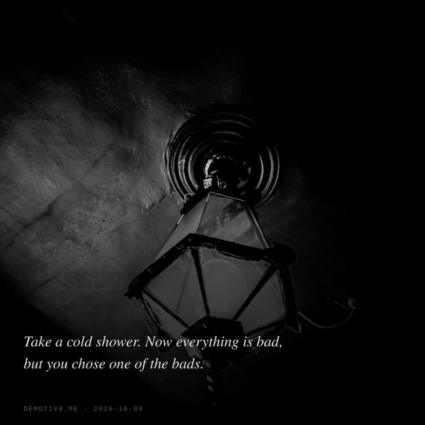 Take a cold shower. Now everything is bad, but you chose one of the bads.