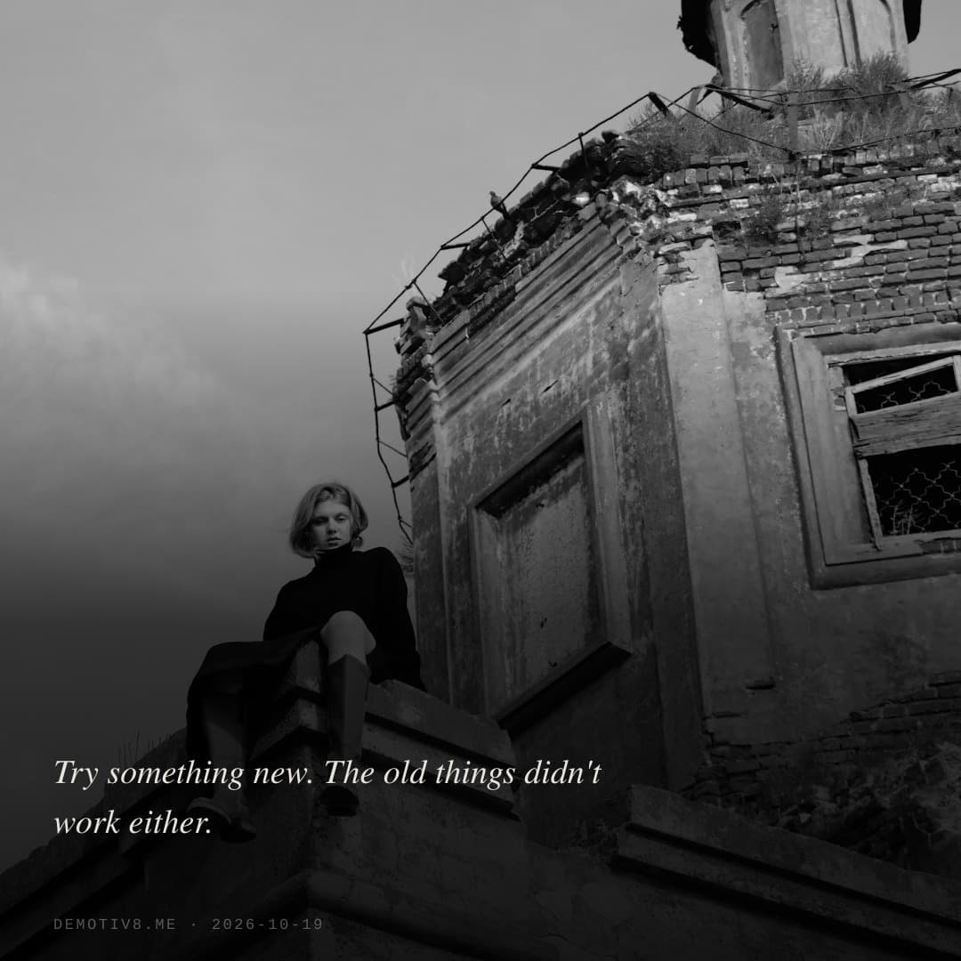 Try something new. The old things didn't work either.
